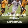 Kişiselleştirilmiş Forma Yaptırmak